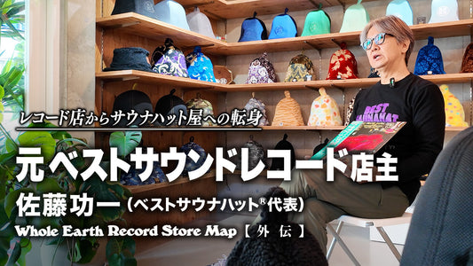 【Whole Earth Record Store Map 外伝】元ベストサウンドレコード店主 佐藤功一(ベストサウナハット®代表) 〜レコード店からサウナハット屋へ